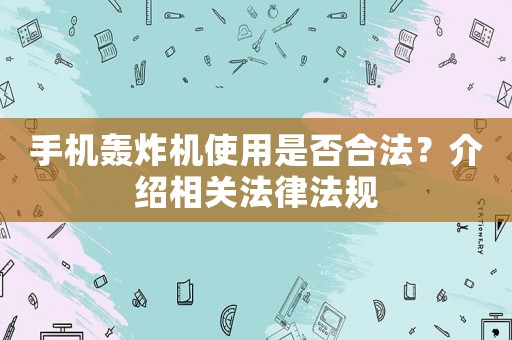 手機轟炸機使用是否合法？介紹相關法律法規(guī)