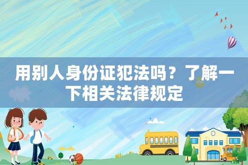 用別人身份證犯法嗎？了解一下相關法律規定