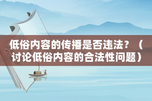 低俗內容的傳播是否違法？（討論低俗內容的合法性問題）
