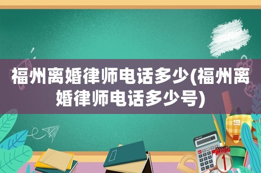 福州離婚律師電話多少(福州離婚律師電話多少號)