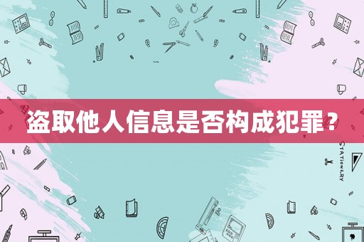 盜取他人信息是否構成犯罪？