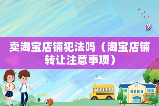 賣淘寶店鋪犯法嗎（淘寶店鋪轉(zhuǎn)讓注意事項(xiàng)）