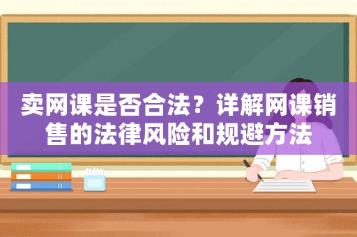 賣網(wǎng)課是否合法？詳解網(wǎng)課銷售的法律風(fēng)險(xiǎn)和規(guī)避方法