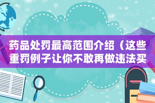 藥品處罰最高范圍介紹（這些重罰例子讓你不敢再做違法買賣）