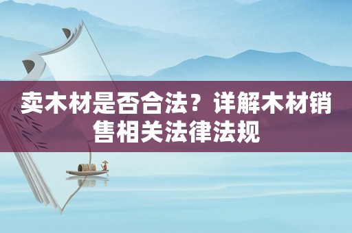 賣木材是否合法？詳解木材銷售相關法律法規