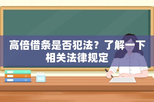 高倍借條是否犯法？了解一下相關(guān)法律規(guī)定