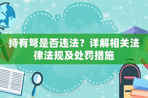 持有弩是否違法？詳解相關法律法規及處罰措施