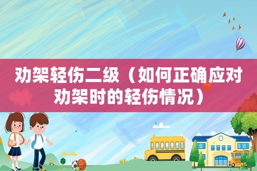 勸架輕傷二級（如何正確應對勸架時的輕傷情況）