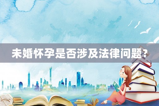 未婚懷孕是否涉及法律問題？