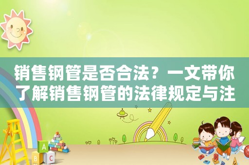 銷售鋼管是否合法？一文帶你了解銷售鋼管的法律規定與注意事項