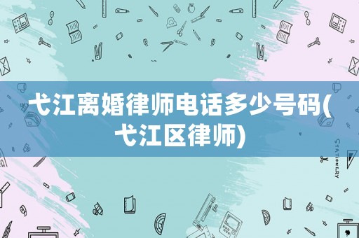 弋江離婚律師電話多少號碼(弋江區律師)
