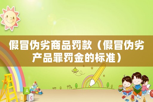 假冒偽劣商品罰款（假冒偽劣產品罪罰金的標準）