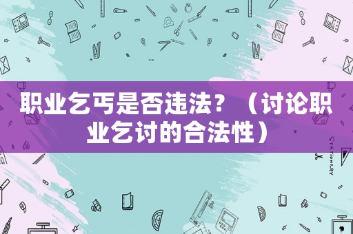 職業乞丐是否違法？（討論職業乞討的合法性）