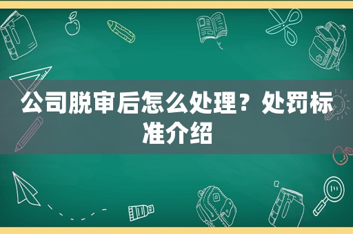 公司脫審后怎么處理？處罰標準介紹
