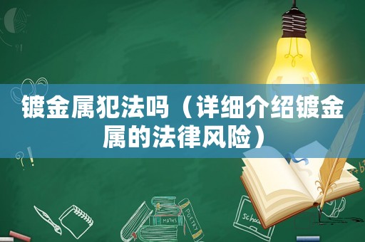 鍍金屬犯法嗎（詳細(xì)介紹鍍金屬的法律風(fēng)險(xiǎn)）