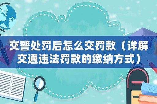 交警處罰后怎么交罰款（詳解交通違法罰款的繳納方式）