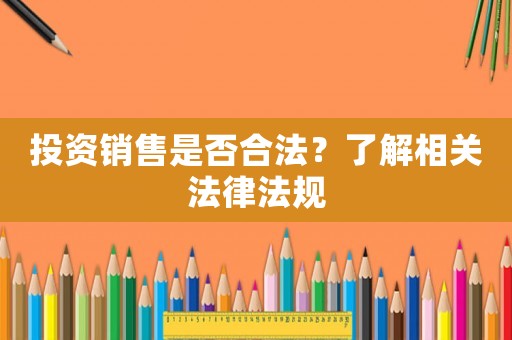 投資銷售是否合法？了解相關法律法規