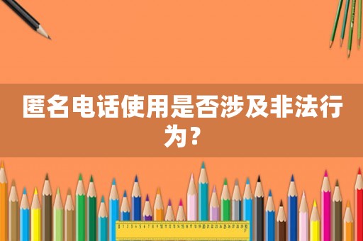 匿名電話使用是否涉及非法行為？