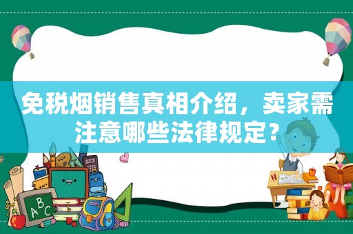 免稅煙銷售真相介紹，賣家需注意哪些法律規(guī)定？