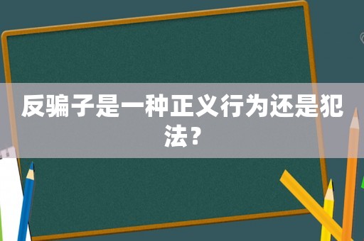 反騙子是一種正義行為還是犯法？