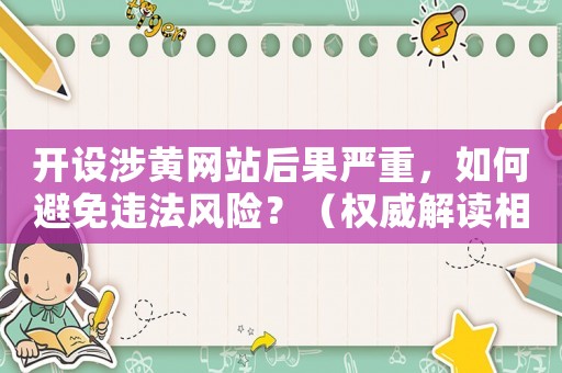 開設涉黃網站后果嚴重，如何避免違法風險？（權威解讀相關法律法規）