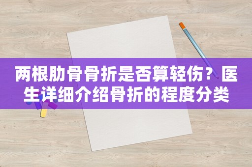 兩根肋骨骨折是否算輕傷？醫生詳細介紹骨折的程度分類