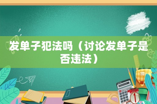 發(fā)單子犯法嗎（討論發(fā)單子是否違法）