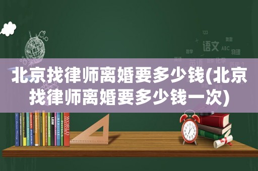 北京找律師離婚要多少錢(北京找律師離婚要多少錢一次)