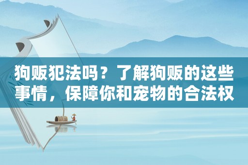 狗販犯法嗎？了解狗販的這些事情，保障你和寵物的合法權益
