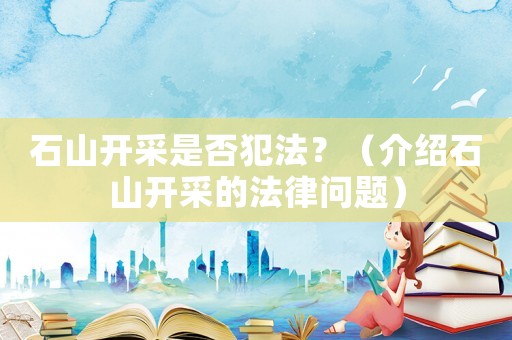 石山開采是否犯法？（介紹石山開采的法律問題）