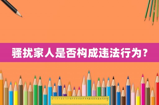 騷擾家人是否構成違法行為？