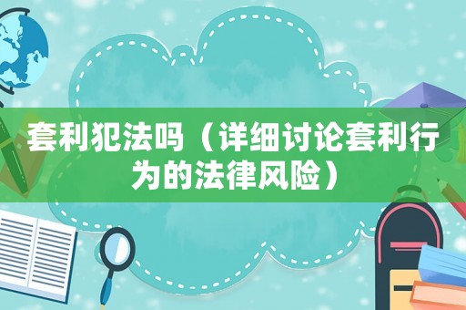套利犯法嗎（詳細討論套利行為的法律風險）