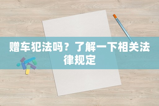 贈車犯法嗎？了解一下相關法律規(guī)定