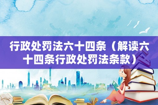 行政處罰法六十四條（解讀六十四條行政處罰法條款）