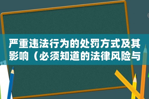 嚴(yán)重違法行為的處罰方式及其影響（必須知道的法律風(fēng)險(xiǎn)與應(yīng)對(duì)措施）