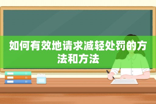 如何有效地請求減輕處罰的方法和方法