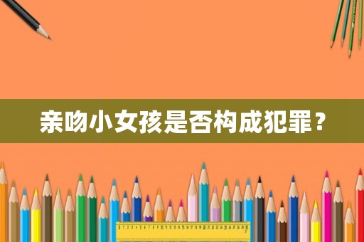 親吻小女孩是否構成犯罪？