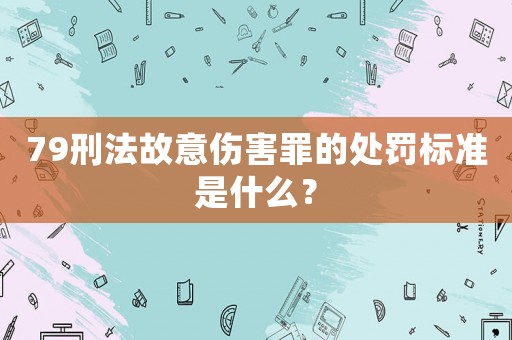 79刑法故意傷害罪的處罰標(biāo)準(zhǔn)是什么？