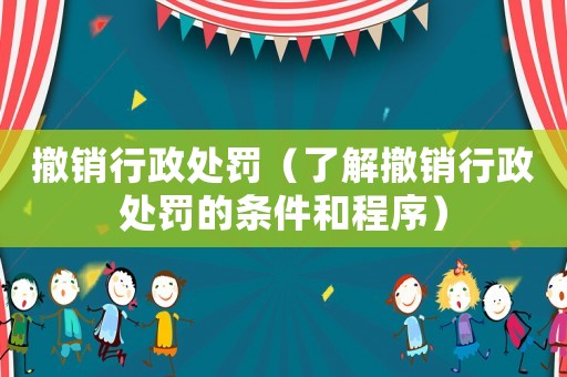撤銷行政處罰（了解撤銷行政處罰的條件和程序）