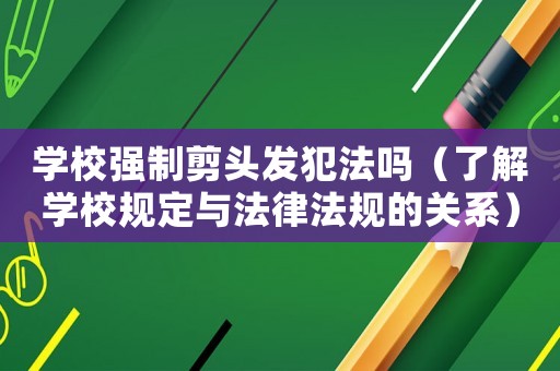 學校強制剪頭發(fā)犯法嗎（了解學校規(guī)定與法律法規(guī)的關(guān)系）
