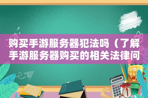 購買手游服務器犯法嗎（了解手游服務器購買的相關法律問題）