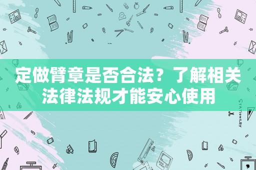 定做臂章是否合法？了解相關(guān)法律法規(guī)才能安心使用