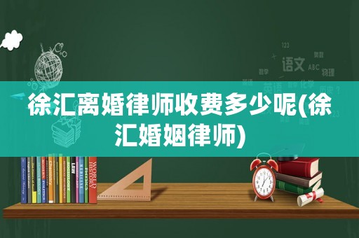 徐匯離婚律師收費多少呢(徐匯婚姻律師)