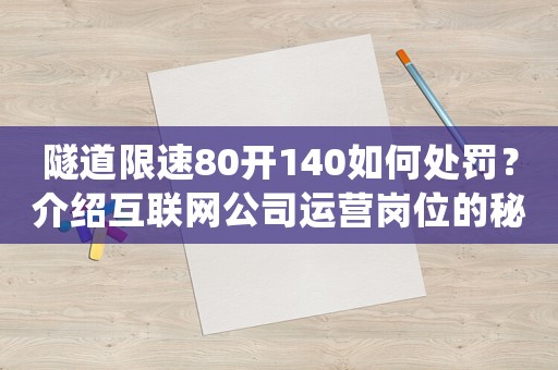 隧道限速80開140如何處罰？介紹互聯網公司運營崗位的秘密