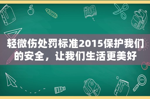輕微傷處罰標準2015保護我們的安全，讓我們生活更美好