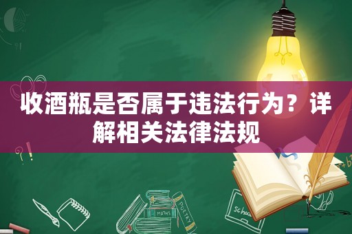 收酒瓶是否屬于違法行為？詳解相關法律法規
