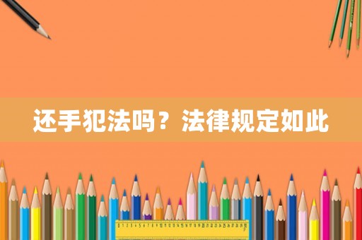 還手犯法嗎？法律規定如此