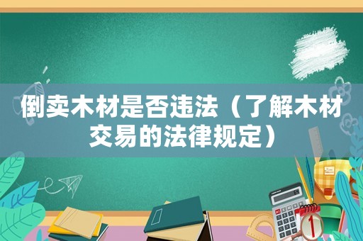 倒賣木材是否違法（了解木材交易的法律規(guī)定）