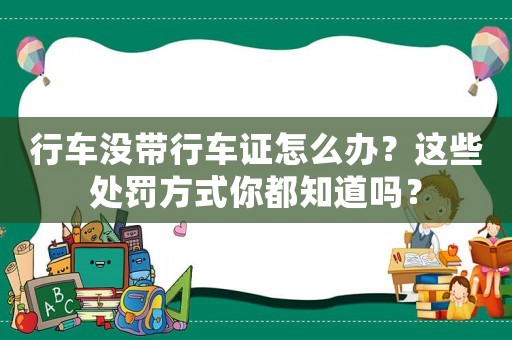 行車沒帶行車證怎么辦？這些處罰方式你都知道嗎？