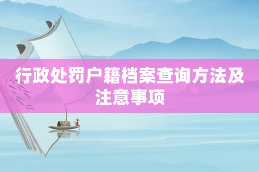行政處罰戶籍檔案查詢方法及注意事項